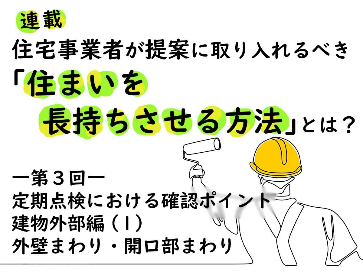 住宅事業者が提案に取り入れるべき「住まいを長持ちさせる方法」とは？―第３回 定期点検における確認ポイント　建物外部編（１）外壁まわり・開口部まわり