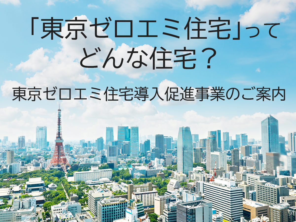 「東京ゼロエミ住宅」ってどんな住宅？―東京ゼロエミ住宅導入促進事業のご案内