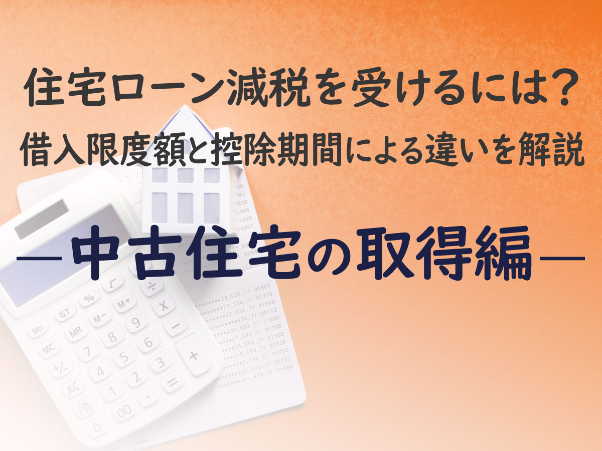 住宅ローン減税を受けるには？借入限度額と控除期間による違いを解説―中古住宅の取得編―