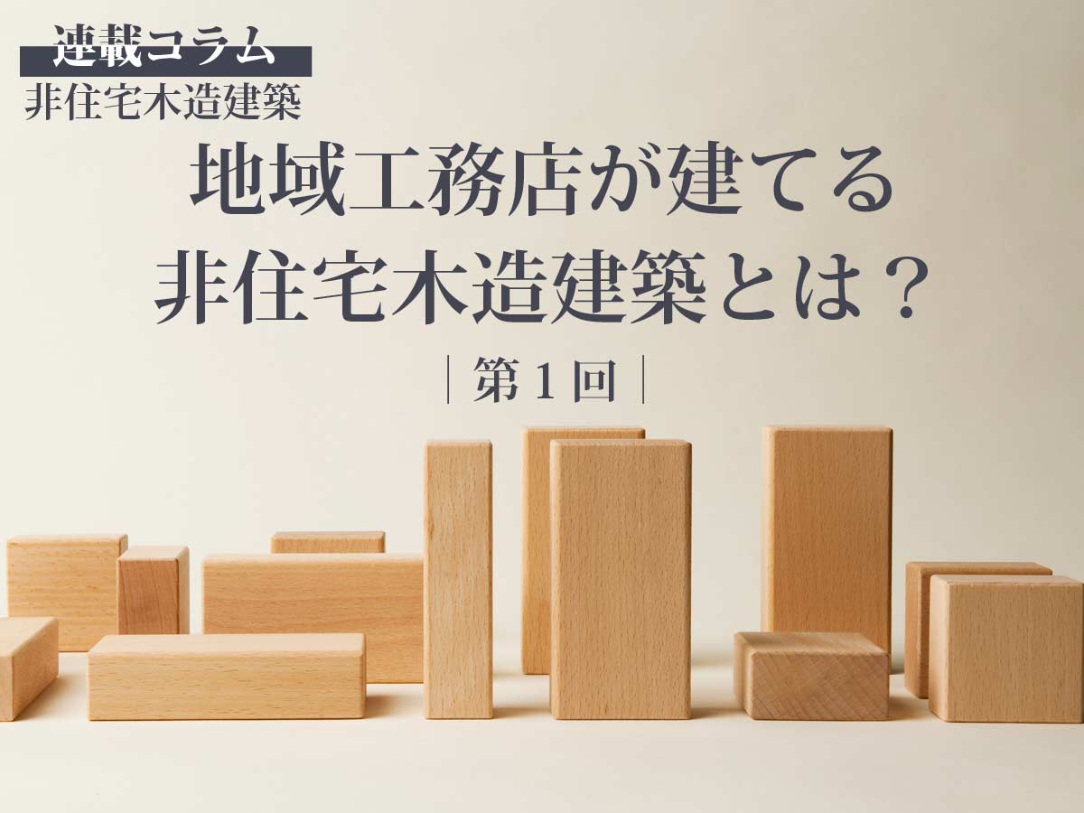 連載コラム「非住宅木造建築」　地域工務店が建てる非住宅木造建築とは？（第１回）