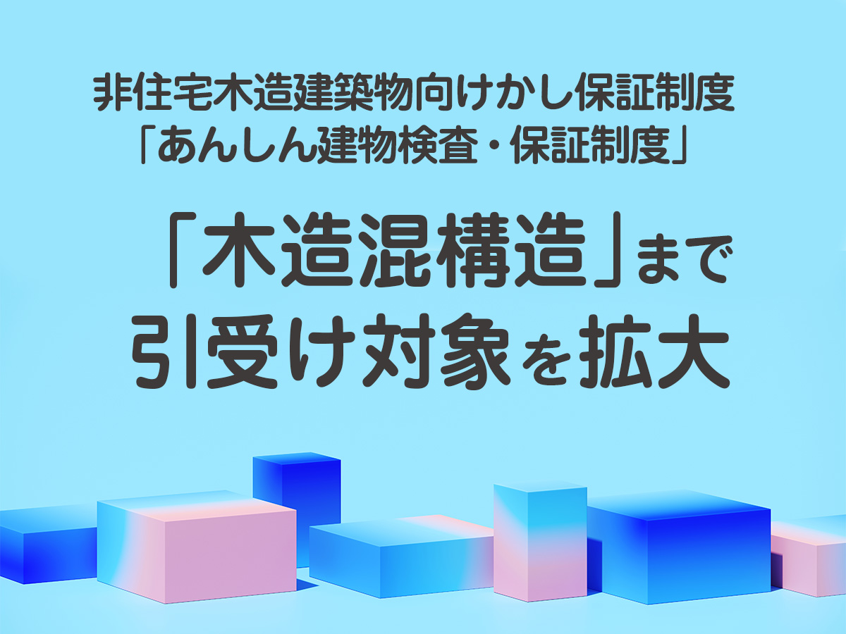 非住宅木造建築物向けかし保証制度「あんしん建物検査・保証制度」－「木造混構造」まで引受け対象を拡大－（住宅あんしんニュースNo.272より）