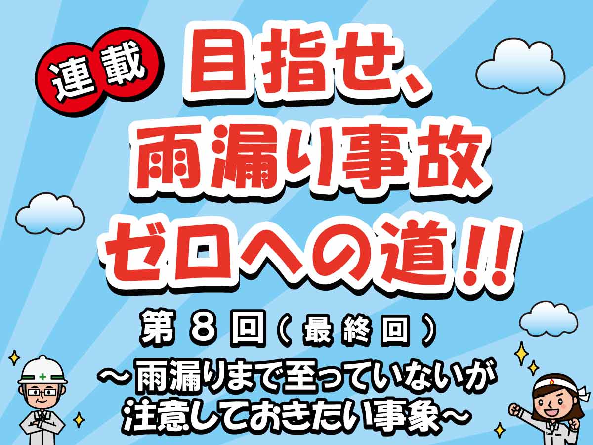 目指せ、雨漏り事故ゼロへの道‼ー第８回（最終回） 雨漏りまで至っていないが注意しておきたい事象