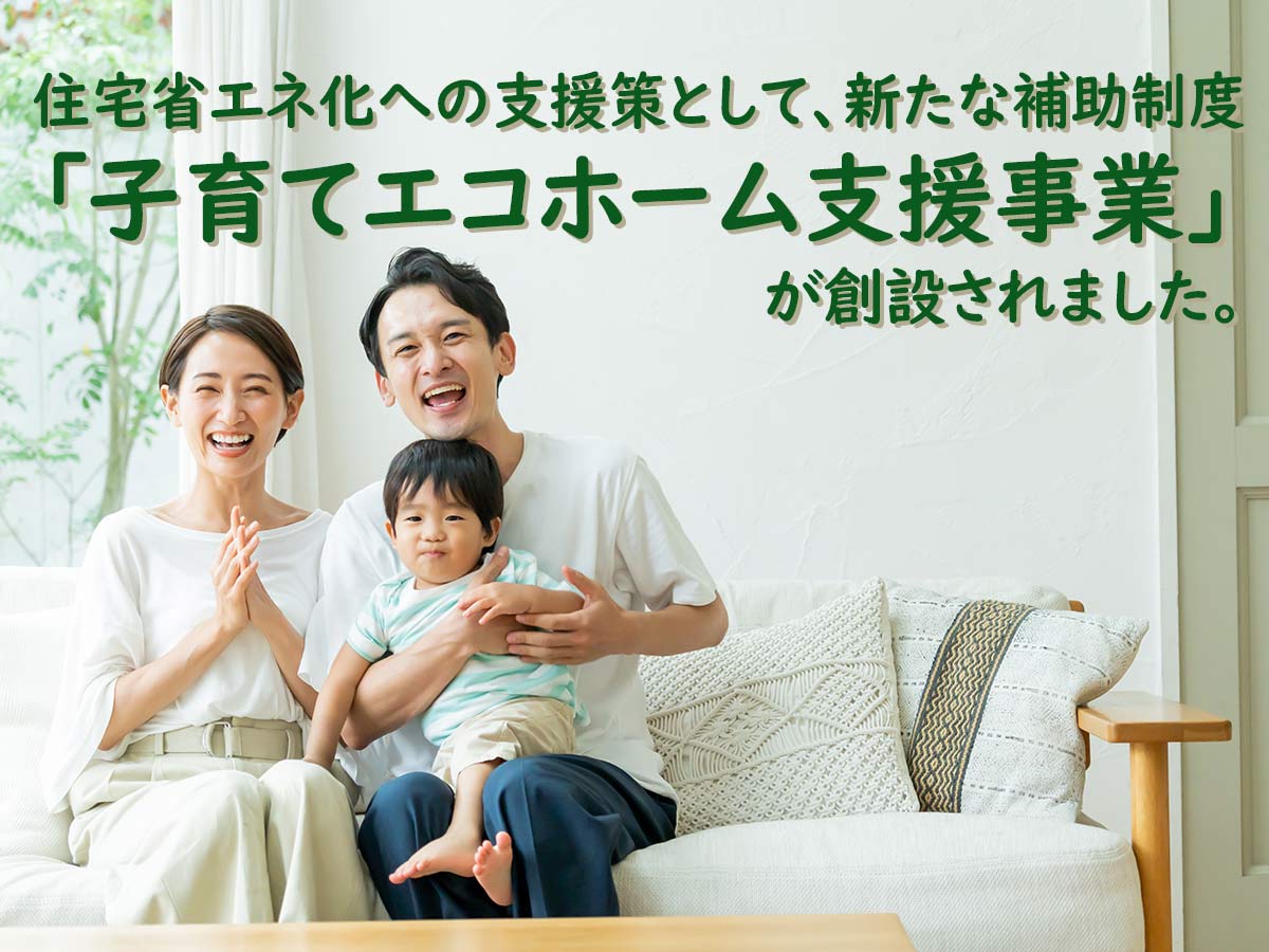 住宅省エネ化への支援策として、新たな補助制度「子育てエコホーム支援事業」が創設されました。